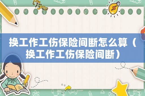 換工作工傷保險間斷怎么算（換工作工傷保險間斷）