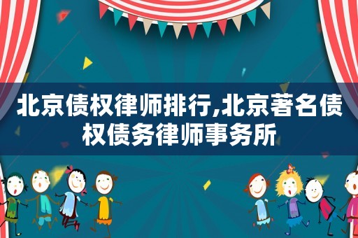 北京債權律師排行,北京著名債權債務律師事務所