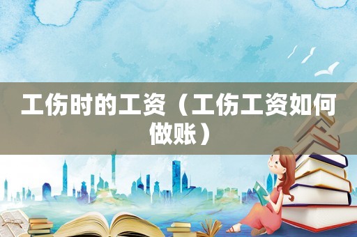 工傷時的工資（工傷工資如何做賬）