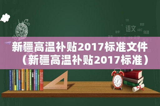 新疆高溫補貼2017標準文件（新疆高溫補貼2017標準）