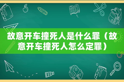故意開車撞死人是什么罪（故意開車撞死人怎么定罪）