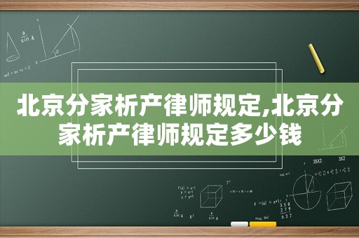 北京分家析產(chǎn)律師規(guī)定,北京分家析產(chǎn)律師規(guī)定多少錢