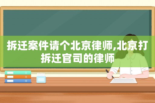 拆遷案件請個北京律師,北京打拆遷官司的律師
