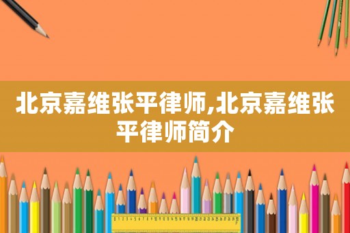 北京嘉維張平律師,北京嘉維張平律師簡介