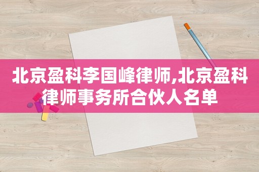 北京盈科李國峰律師,北京盈科律師事務所合伙人名單