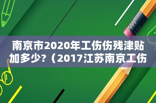 南京市2020年工傷傷殘津貼加多少?（2017江蘇南京工傷伙食補貼）