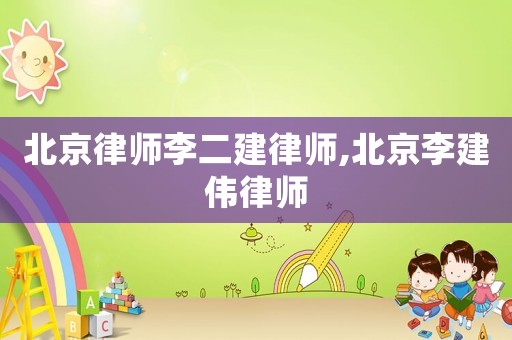 北京律師李二建律師,北京李建偉律師