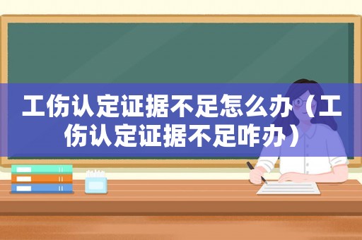 工傷認定證據(jù)不足怎么辦（工傷認定證據(jù)不足咋辦）