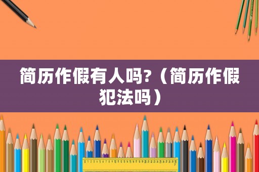 簡歷作假有人嗎?（簡歷作假犯法嗎）