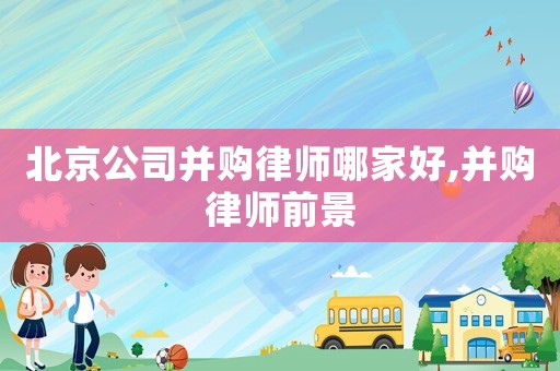 北京公司并購律師哪家好,并購律師前景