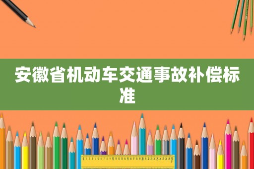 安徽省機動車交通事故補償標準