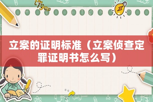 立案的證明標(biāo)準(zhǔn)（立案偵查定罪證明書怎么寫）