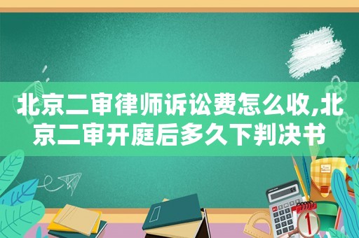 北京二審律師訴訟費(fèi)怎么收,北京二審開(kāi)庭后多久下判決書(shū)