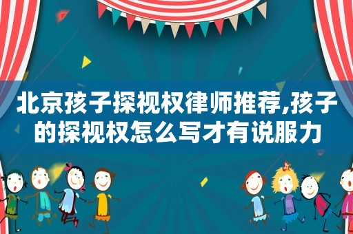 北京孩子探視權律師推薦,孩子的探視權怎么寫才有說服力