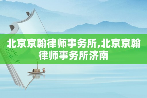 北京京翰律師事務所,北京京翰律師事務所濟南