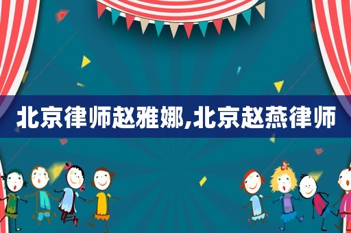 北京律師趙雅娜,北京趙燕律師
