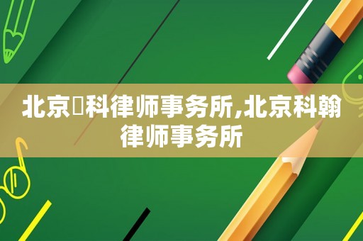 北京盁科律師事務所,北京科翰律師事務所