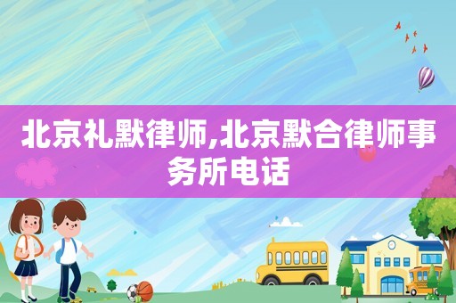 北京禮默律師,北京默合律師事務(wù)所電話