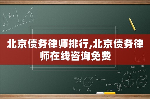 北京債務律師排行,北京債務律師在線咨詢免費