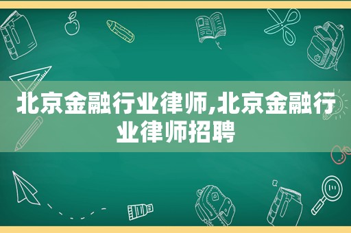 北京金融行業律師,北京金融行業律師招聘