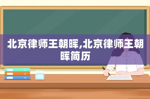北京律師王朝暉,北京律師王朝暉簡歷