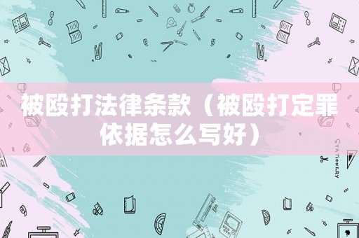 被毆打法律條款（被毆打定罪依據(jù)怎么寫(xiě)好）