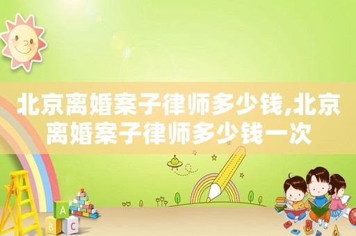 北京離婚案子律師多少錢,北京離婚案子律師多少錢一次