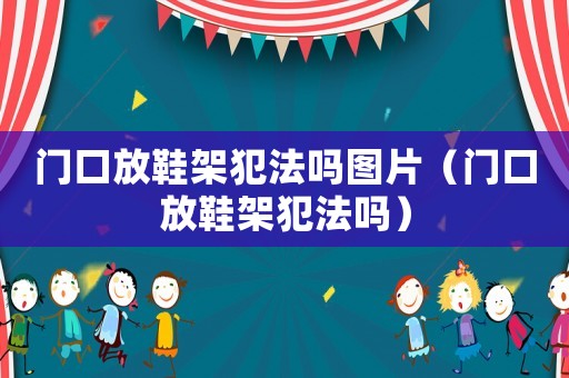 門口放鞋架犯法嗎圖片（門口放鞋架犯法嗎）