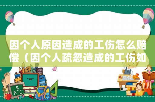 因個(gè)人原因造成的工傷怎么賠償（因個(gè)人疏忽造成的工傷如何處理）