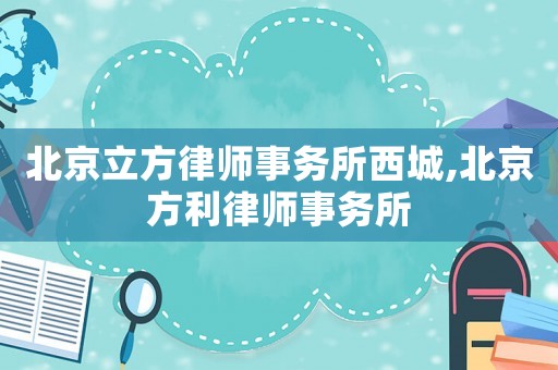 北京立方律師事務所西城,北京方利律師事務所