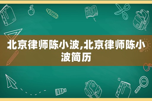 北京律師陳小波,北京律師陳小波簡歷
