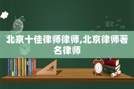 北京十佳律師律師,北京律師著名律師