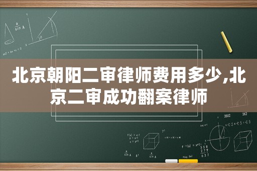 北京朝陽(yáng)二審律師費(fèi)用多少,北京二審成功翻案律師