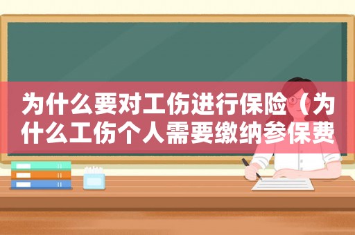 為什么要對工傷進行保險（為什么工傷個人需要繳納參保費用嗎）