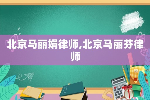 北京馬麗娟律師,北京馬麗芬律師