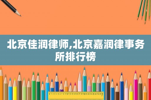 北京佳潤律師,北京嘉潤律事務所排行榜