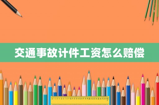 交通事故計件工資怎么賠償