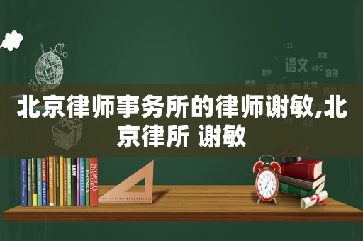 北京律師事務所的律師謝敏,北京律所 謝敏