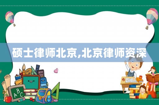 碩士律師北京,北京律師資深