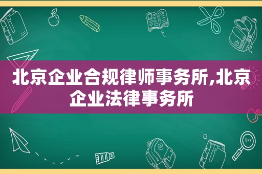 北京企業合規律師事務所,北京企業法律事務所