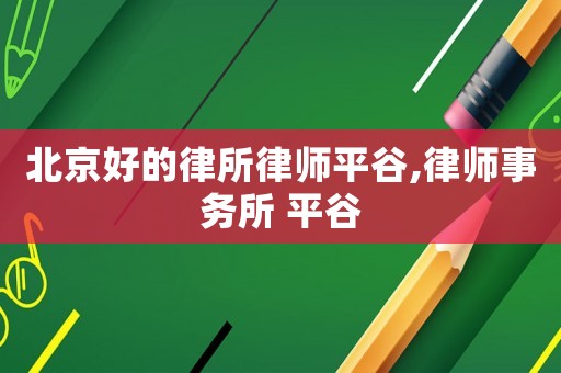 北京好的律所律師平谷,律師事務所 平谷