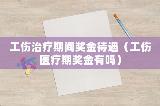 工傷治療期間獎金待遇（工傷醫療期獎金有嗎）