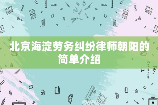 北京海淀勞務(wù)糾紛律師朝陽的簡單介紹