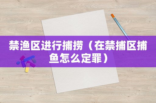 禁漁區進行捕撈（在禁捕區捕魚怎么定罪）