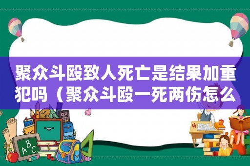 聚眾斗毆致人死亡是結果加重犯嗎（聚眾斗毆一死兩傷怎么定罪）