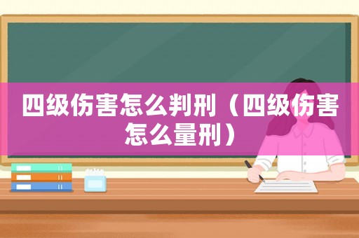 四級傷害怎么判刑（四級傷害怎么量刑）