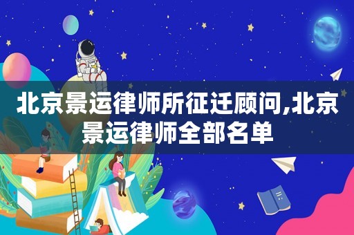 北京景運律師所征遷顧問,北京景運律師全部名單
