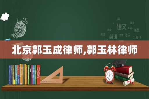 北京郭玉成律師,郭玉林律師