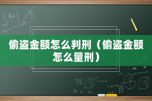 偷盜金額怎么判刑（偷盜金額怎么量刑）