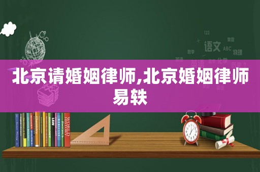 北京請婚姻律師,北京婚姻律師易軼